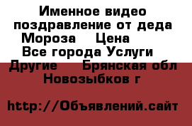 Именное видео-поздравление от деда Мороза  › Цена ­ 70 - Все города Услуги » Другие   . Брянская обл.,Новозыбков г.